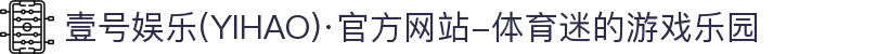 壹号娱乐(YIHAO)·官方网站-体育迷的游戏乐园
